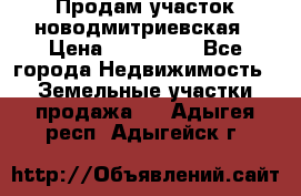 Продам участок новодмитриевская › Цена ­ 530 000 - Все города Недвижимость » Земельные участки продажа   . Адыгея респ.,Адыгейск г.